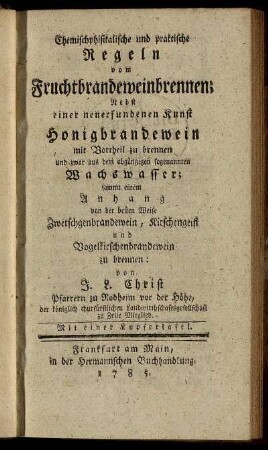 Chemischphisikalische und praktische Regeln vom Fruchtbrandeweinbrennen : Nebst einer neuerfundenen Kunst Honigbrandewein mit Vortheil zu brennen und zwar aus dem abgaengigen sogenannten Wachswasser ; sammt einem Anhang von der besten Weise Zwetschgenbrandewein, Kirschengeist und Vogelkirschenbrandewein zu brennen