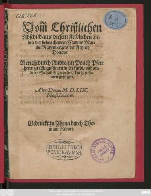 Vom̃ Christlichen || Abschied aus diesem sterblichen Le=||ben des lieben thewren Mannes Mat=||thei Ratzenbergers der Artzney || Doctors || Bericht durch Andream Poach Pfar||herrn zun Augustinern in Erffurdt/ vnd an=||dere/ So dabey gewesen/ kurtz zusa=||men gezogen.|| Anno Domini M.D.LIX.|| Mense Ianuario.||