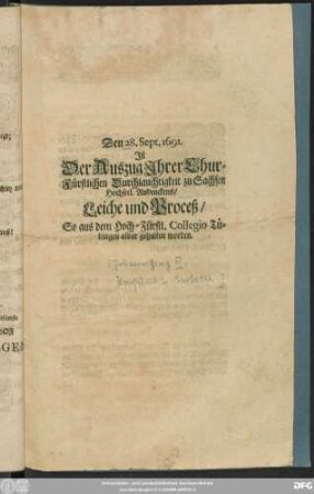 Den 28. Sept. 1691. Ist Der Auszug Ihrer Chur-Fürstlichen Durchlauchtigkeit zu Sachsen Hochseel. Andenckens/ Leiche und Proceß/ So aus dem Hoch-Fürstl. Collegio Tübingen aldar gehalten worden