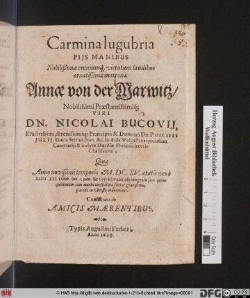 Carmina lugubria Piis Manibus Nobilißimae ... matronae Annae von der Marwitz : Nobilissimi Praestantissimiq[ue]; Viri Dn. Nicolai Bucovii ... in Aula Wolgastana quondam Camerarii, & inclytae Ducissae Praefecti uxoris Charissimae, Quae Anno ... M.DC:XV. aetatis vero XLIIX. XXI. Octob. ... Gryphiswaldi, ubi integrum fere quinquennium cum morbo conflictata fuerat gravißimo, placide in Christo obdermivit