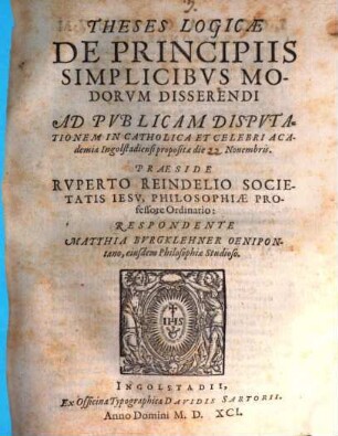 Theses Logicae De Principiis Simplicibvs Modorvm Disserendi : Ad Pvblicam Dispvtationem In Catholica Et Celebri Academia Ingolstadiensi propositae die Novembris