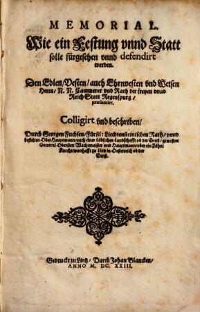 Memorial. Wie ein Festung vnnd Statt solle fürgesehen vnnd defendirt werden : Den Edlen, Vesten ... Herrn, N.N. Cammerer vnd Rath der freyen vnnd Reich Statt Regenspurg, praesentirt
