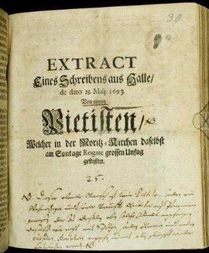 Extract Eines Schreibens aus Halle/ de dato 23. Maii. 1693. Von einem Pietisten/ Welcher in der Moritz-Kirchen daselbst am Sontage Rogate grossen Unfug gestifftet : [Datum Halle. den 23. May. 1693]