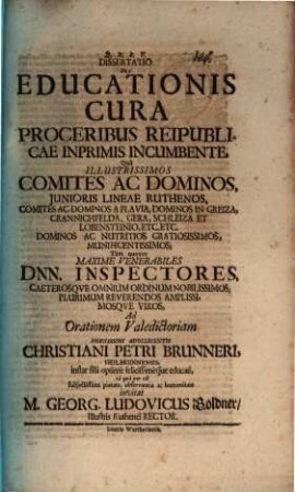 Diss. de educationis cura, proceribus reipublicae inprimis incumbente : qua illustrissimos comites ac dominos, iunioris lineae Ruthenos ... tum quoque maxime venerabiles Dnn. inspectores ... ad orationem valedictoriam ... Christiani Petri Brunneri ... invitat M. Georg. Ludovicus Goldner