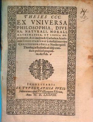 Theses CCC. Ex Vniversa Philosophia, Divina, Natvrali, Morali, Mathematica, Et Logica Depromptae