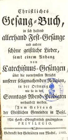 Christliches Gesang-Buch : in sich haltend allerhand Fest-Gesänge und andere schöne geistliche Lieder, samt einem Anhang von Catechismus-Gesängen ... ; Zum Gebrauch der Christlichen Gemeinden in Basel