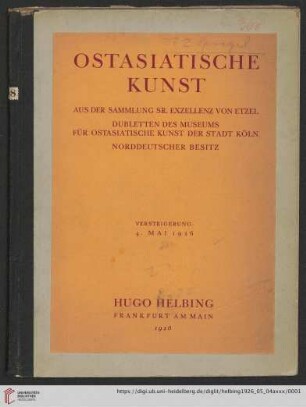 Ostasiatische Kunst : japanische Töpfereien, koreanische und chinesische Frühkeramik, Porzellan, Bronzen, Stein- und Holzplastik, Arbeiten in Jade, Gemälde und Farbholzschnitte; aus der Sammlung Sr. Exzellenz von Etzel, Dubletten des Museums für Ostasiatische Kunst der Stadt Köln und norddeutscher Besitz; Versteigerung: Dienstag, den 4. Mai 1926