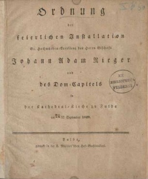 Ordnung der feierlichen Installation Sr. Hochwürden-Excellenz des Herrn Bischofs Johann Adam Rieger und des Dom-Capitels in der Kathedral-Kirche zu Fulda am 22ten September 1829
