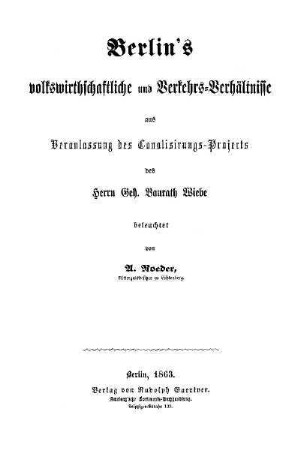 Berlin's volkswirthschaftliche und Verkehrs-Verhältnisse aus Veranlassung des Canalisirungs-Projects des Herrn Geh. Baurath Wiebe