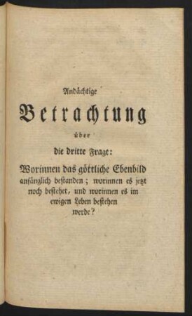 Andächtige Betrachtung über die dritte Frage: Worinnen das göttliche Ebenbild anfänglich bestanden ; worinnen es im ewigen Leben bestehen werde?