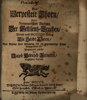Das Verpestete Thorn, Oder, Summarischer Auszug Der Pestilentz-Seuchen : Womit nach Gottes Willen Die Stadt Thorn, Von Anfang ihrer Erbauung biß an gegenwärtige Zeiten heimgesuchet ist