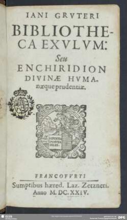 Iani Gruteri Bibliotheca Exulum: Seu Enchiridion Divinae Humanaeque prudentiae