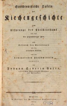 Synchronistische Tafeln der Kirchengeschichte : vom Ursprunge des Christenthums bis auf die gegenwärtige Zeit : zum Gebrauch bey Vorlesungen ud bey fortgesetztem Studium, nach den bewährtesten Hülfsmitteln entworfen