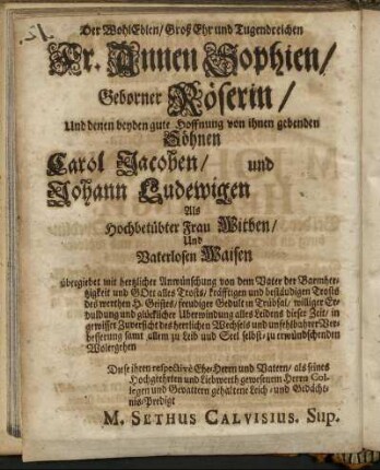 Der Wohl Edlen/ Groß Ehr und Tugendreichen Fr. Annen Sophien/ Geborner Röserin/ [...] Söhnen Carol Jacoben/ und Johann Ludewigen [...]