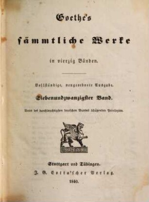 Goethe's sämmtliche Werke : in vierzig Bänden, 27. Annalen oder Tag- und Jahres-Hefte als Ergänzung meiner sonstigen Bekenntnisse von 1749 bis 1822. - 1840. - 520 S. - Enth. außerdem: Biographische Einzelnheiten
