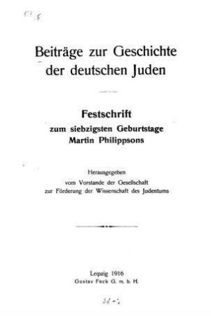 Beiträge zur Geschichte der deutschen Juden : Festschrift zum siebzigsten Geburtstage Martin Philippsons / hrsg. vom Vorstande der Gesellschaft zur Förderung der Wissenschaft des Judentums