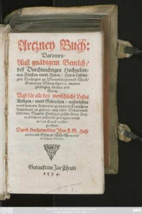 Artzney Buch:|| Darinnen/|| Auß gnädigem Beuelch/|| deß ... Herrn Ludwi-||gen Hertzogen zu Würtemberg vnnd Theck/|| ... Vast für alle des menschlichẽ Leibs || Anligen/ vnnd Gebrechen/ außerlesene || vnnd bewerte Artzneyen ... || auß vilen ... Artz=||neybuchern zusamen getragen: vnnd || in den Truck verfer=||get sind:|| Durch Hochermeldter Jhrer F.G. Hof=||medicum Oßwald Gäbelkhouern/|| der Artzney Doctorn.||