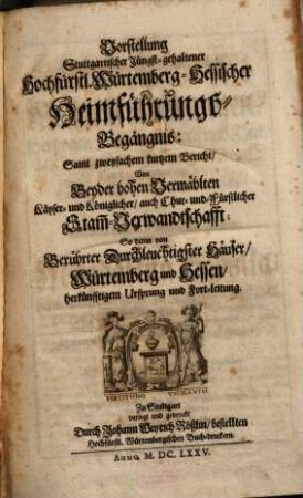 Vorstellung Stuttgartischer jüngstgehaltener hochfürstlich-Würtemberg-Hessischer Heimführungs-Begängnis Vorstellung Stuttgartischer jüngstgehaltener hochfürstl. Würtemberg-Hessischer Heimführungs-Begängnis : samt zweyfachem kurtzem Bericht von beyder hohen Vermählten ... Stamm-Verwandtschafft ; so dann von berührter ... durchleuchtigster Häuser Würtemberg u. Hessen herkünfftigem Ursprung u. Fortleitung