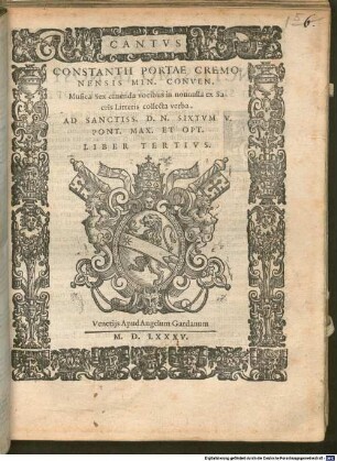 CONSTANTII PORTAE CREMONENSIS MIN. CONVEN. Musica Sex candenda vocibus in nonnulla ex Sacris Litteris collecta verba. AD SANCTISS. D. N. SIXTVM V. PONT. MAX. ET OPT. LIBER TERTIVS