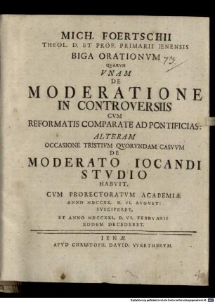 Mich. Foertschii ... biga orationum : quarum unam de moderatione in controversiis cum Reformatis comparate ad pontificias, alteram occasione tristium quorundum casuum de moderato iocandi studio habuit