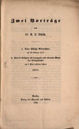 Zwei Vorträge : 1. Über Philipp Melanchthon, am 20. Februar 1855 gehalten ; 2. über die Religion als bewegende und ordnende Macht der Weltgeschichte, am 5. März desselben Jahres gehalten