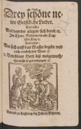 Drey schöne newe Geistliche Lieder : Das erste: Wol dem der allezeit/ sich bereit/ [et]c. Im Thon: Wol dem der alle Tag/ ohne Klag/ [et]c. Das ander: Wer sich auff das Wasser begibt/ und nicht versteht den Wind/ [et]c. 3. Betrübtes Hertz biß wolgemuth/ thu nicht so gar verzagen/ [et]c.