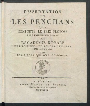 Dissertation Sur Les Penchans Qui A Remporté Le Prix Proposé Pour L'Année MDCCLXVIII Par L'Académie Royale Des Sciences Et Belles-Lettres De Prusse : Avec Les Pieces Qui Ont Concouru