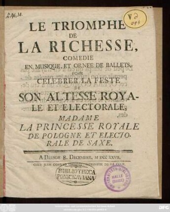 Le Triomphe De La Richesse : Comedie En Musique Et Ornee De Ballets, Pour Celebrer La Feste De Son Altesse Royale Et Electorale, Madame La Princesse Royale De Pologne Et Electorale De Saxe ; A Dresde 8. Decembre, MDCCXXVII.