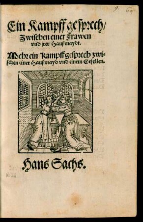 Ein Kampff gesprech/|| Zwischen einer Frawen || vnd jrer Haußmaydt.|| Mehr ein Kampffgesprech zwi-||schen einer Haußmayd vnd einem Gesellen.|| Hans Sachs.||
