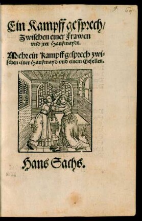 Ein Kampff gesprech/|| Zwischen einer Frawen || vnd jrer Haußmaydt.|| Mehr ein Kampffgesprech zwi-||schen einer Haußmayd vnd einem Gesellen.|| Hans Sachs.||