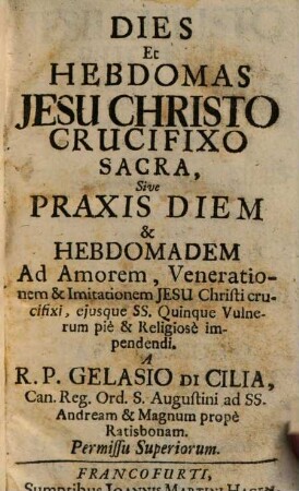 Dies Et Hebdomas Jesu Christo Crucifixo Sacra, Sive Praxis Diem & Hebdomadem Ad Amorem, Venerationem & Imitationem Jesu Christi crucifixi, ejusque SS. Quinque Vulnerum pie & Religiose impendendi