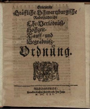 Erneuerte Gräffliche Schwartzburgische Rudolstädtische Ehe- Verlöbnüß- Hochzeit- Tauff- und Begräbnüß-Ordnung : [Wir Albrecht Anton/ der Vier Graffen des Reichs/ Graff zu Schwartzburg und Hohnstein ...] ; [So geschehen Rudolstadt den April. Anno 1665.]