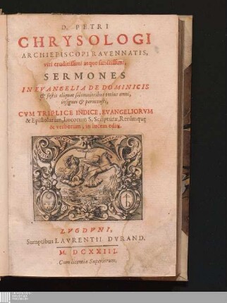 D. Petri Chrysologi Archiepiscopi Ravennatis, viri eruditissimi atque sanctissimi, Sermones In Evangelia De Dominicis & festis aliqvot solemnioribus totius anni, insignes & peruetusti : Cvm Triplice Indice Evangeliorvm & Epistolarvm, Locorum S. Scripturae, Rerumque & verborum, in lucem editi