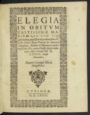 ELEGIA || IN OBITVM || ... VIR=||ginis Sabinae ... || D. Felicis Remi Patricij et Senatoris || Augustani, Domini et Mecoenatis mei be-||nignißimi, filiae, quae in Christo Iesu piè obdor-||mijt, Anno Domini M.D.||LXXII. mense || Nouembri,|| Autore Georgio Mario || Augustano.||