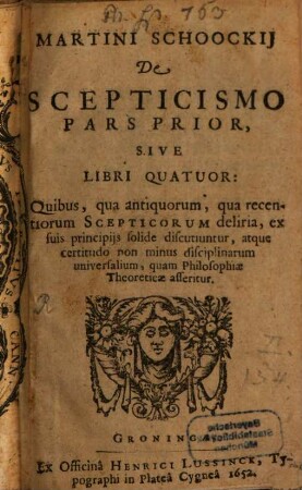 Martini Schoockii de scepticismo : quibus, qua antiquorum, qua recentiorum scepticorum deliria, ex suis principiis solide discutiuntur .... 1