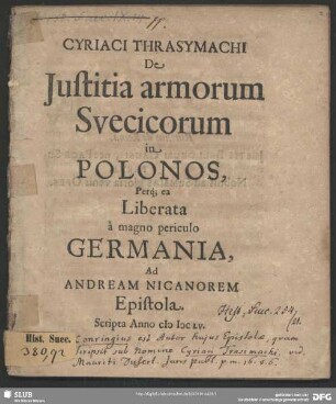 Cyriaci Thrasymachi De Iustitia armorum Suecicorum in Polonos Perq[ue] ea Liberata a magno periculo Germania, Ad Andream Nicanorem Epistola : Scripta Anno MDCLV.