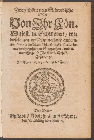 Zwey schöne neue Schwedische Lieder : Von Ihr Kön. Majest in Schweden/ wie dieselbigen im Pommerland ankommen/vorter ins Teutschland ruckt ...; Im Thon: Vorhanden ist die Zeit/ [et]c.; Das Ander: Gustavus Adolphus auß Schweden/ ein König von Gott [et]c.