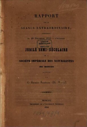 Rapport sur la séance extraordinaire solennelle du 28 Déc. 1855 à l'occasion du jubilé semi-séculaire de la société impériale des naturalistes de Moscou publié par Dr. Renard