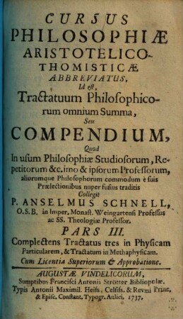 Cursus Philosophiae Aristotelico-Thomisticae Abbreviatus, Id est Tractatuum Philosophicorum omnium Summa, Seu Compendium : Quod In usum Philosophiae Studiosorum, Repetitorum &c. imo & ipsorum Professorum, aliorumque Philosophorum commodum è suis Praelectionibus nuper fusius traditis, 3. Complectens tractatus tres in physicam particularem et tractatum in methaphysicam. - 1737. - [4] Bl., 154 S.