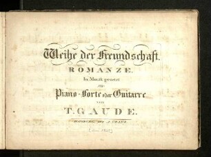 Weihe der Freundschaft : Romanze ; in Musik gesetzt für Piano-Forte oder Guitarre