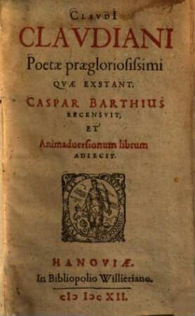 Claudi[i] Claudiani Poetae praegloriosissimi Qvae Exstant : Caspar Barthius Recensvit, Et Animadversionum librum Adiecit