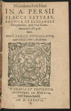 Nicodemi Frischlini || IN A. PERSII || FLACCI SATYRAS,|| ERVDITAE ET ELEGANTES || Paraphrases, quae vice Com-||mentarij esse pos-||sunt.|| OPVS LONGE VTILISSIMVM,|| tum Scholis, tum Academijs.||