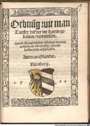 Ordnu[n]g wie man Tauffet : bißher im Latein gehalten, verteütscht. Hierin ist, auß etlichen vrsachen, was die andern, als vberflüssig, veracht haben, nicht außgelassen