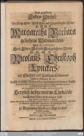Das gemilderte Todes-Urthel : Als Die Hoch-Edle ... Frau Margaretha Barbara gebohrne Widmarcktin/ Des ... Herrn Nicolaus Christoph Lynckers/ auf Flurstädt und Kötschau Erbherrns/ Welt-berühmten ICTI, Hochfl. Sächsisch-Weimarischen hochbestalten Geheimen Raths ... Eheliebste durch einen frühen doch seeligen Todt den XIII. Ianuarii dieses 1695 Jahres Ihrem Ehe-Herrn von der Seiten gerissen/ und der hinterbliebene Lebens-Rest ... zur Ruhe den 20. Ian. niedergesetzet wurde/ zu Bezeugung schuldigen Bey-Leides kürtzlich erwogen Von sämtlichen hiesigen Hof-Gerichts Advocaten