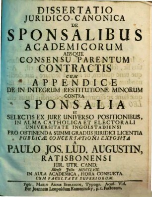 Dissertatio iuridico-canonica de sponsalibus academicorum absque consensu parentum contractis um appendice de in integrum restitutione minorum contra sponsalia et selectis ex jure universo positionibus