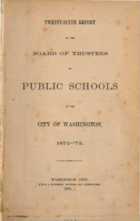 Annual report of the Board of Trustees of the Public Schools of the City of Washington. 26. 1872/73 (1873)