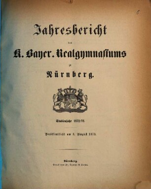 Jahresbericht über das K. Bayer. Realgymnasium und die Reformschule in Nürnberg. 1872/73 (1873)