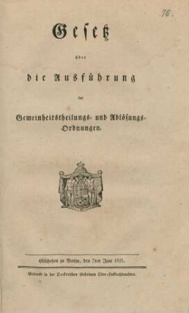 Gesetz über die Ausführung der Gemeinheitstheilungs- und Ablösungs-Ordnungen : Geschehen zu Berlin, den 7ten Juni 1821.