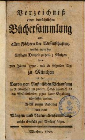 Verzeichniß einer beträchtlichen Büchersammlung aus allen Fächern der Wissenschaften : welche ... d. 7. Jänner 1790 ... zu München an d. Meistbiethenden überlassen werden