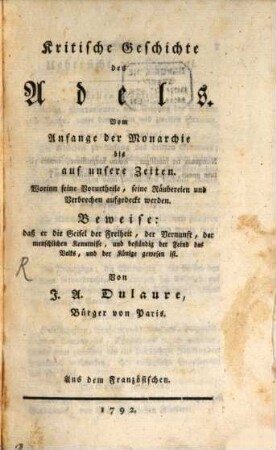 Kritische Geschichte des Adels : vom Anfange der Monarchie bis auf unsere Zeiten ; worinn seine Vorurtheile, seine Räubereien und Verbrechen aufgedeckt werden. Beweise: daß er die Geisel der Freiheit, der Vernunft, dermenschlichen Kenntnisse, und beständig der Feind des Volks, und der Könige gewesen ist